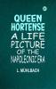 Queen Hortense: A Life Picture of the Napoleonic Era