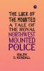 The Luck of the Mounted: A Tale of the Royal Northwest Mounted Police