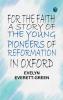 For the Faith: A Story of the Young Pioneers of Reformation in Oxford