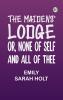 The Maidens' Lodge; or None of Self and All of Thee