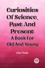 Curiosities Of Science Past And Present A Book For Old And Young