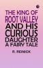 THE KING OF ROOT VALLEY AND HIS CURIOUS DAUGHTER. A Fairy Tale.