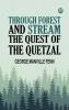 Through Forest and Stream The Quest of the Quetzal