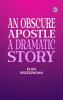 An Obscure Apostle A Dramatic Story