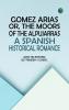 GOMEZ ARIAS; OR THE MOORS OF THE ALPUJARRAS. A SPANISH HISTORICAL ROMANCE.