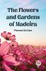 The Flowers and Gardens of Madeira