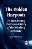 The Golden Harpoon Or Lost Among the Floes A Story of the Whaling Grounds