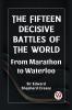 The Fifteen Decisive Battles of the World From Marathon to Waterloo