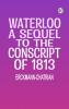 Waterloo: A sequel to The Conscript of 1813