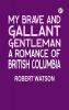My Brave and Gallant Gentleman: A Romance of British Columbia