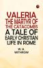 Valeria the Martyr of the Catacombs: A Tale of Early Christian Life in Rome