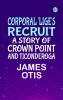 Corporal 'Lige's Recruit. A Story of Crown Point and Ticonderoga
