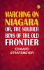 Marching on Niagara; Or The Soldier Boys of the Old Frontier