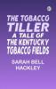 The Tobacco Tiller A Tale of the Kentucky Tobacco Fields