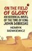 On the Field of Glory: An Historical Novel of the Time of King John Sobieski