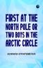 First at the North Pole; Or Two Boys in the Arctic Circle