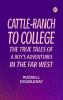 Cattle-Ranch to College  The True Tales of a Boy's Adventures in the Far West