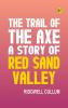 The Trail of the Axe: A Story of Red Sand Valley