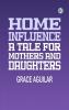 Home Influence: A Tale for Mothers and Daughters