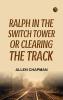 Ralph in the Switch Tower; Or Clearing the Track