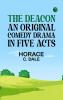 The Deacon  An Original Comedy Drama in Five Acts