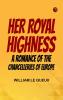 Her Royal Highness  A Romance of the Chancelleries of Europe