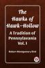 The Hawks of Hawk-Hollow A Tradition of Pennsylavania Vol. I