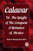 Calavar Or The Knight of The Conquest A Romance of Mexico
