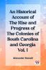 An Historical Account of the Rise and Progress of the Colonies of South Carolina and Georgia Vol. I