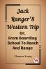 Jack Ranger'S Western Trip Or From Boarding School To Ranch And Range