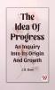 The Idea Of Progress An Inquiry Into Its Origin And Growth