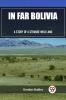 In Far Bolivia A Story of a Strange Wild Land