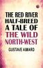 The Red River Half-Breed: A Tale of the Wild North-West