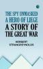 THE SPY UNMASKED A HERO OF LIEGE A STORY OF THE GREAT WAR