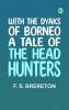 With the Dyaks of Borneo  A Tale of the Head Hunters