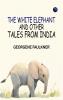 The White Elephant and Other Tales From India