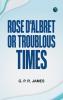 Rose D'Albret; or Troublous Times.