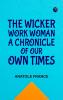 The Wicker Work Woman: A Chronicle of Our Own Times