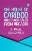 The House of Cariboo and Other Tales from Arcadia