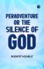 Peradventure; or The Silence of God