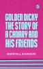 Golden Dicky The Story of a Canary and His Friends