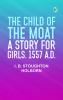 The Child of the Moat: A Story for Girls. 1557 A.D.