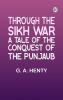 Through the Sikh War: A Tale of the Conquest of the Punjaub