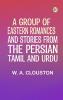 A Group of Eastern Romances and Stories from the Persian Tamil and Urdu