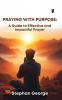 Praying with Purpose: A Guide to Effective and Impactful Prayer