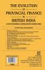 THE EVOLUTION OF PROVINCIAL FINANCE IN BRITISH INDIA A Study in the Provincial Decentralisation of Imperial Finance