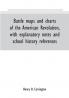 Battle maps and charts of the American Revolution with explanatory notes and school history references