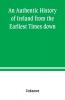 An Authentic History of Ireland from the Earliest Times down
