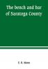 The bench and bar of Saratoga County or Reminiscences of the judiciary and scenes in the court room