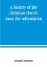 A history of the christian church since the reformation